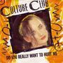 CULTURE CLUB Do you really want to hurt me